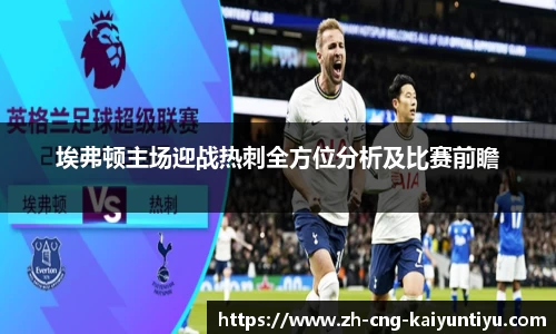 埃弗顿主场迎战热刺全方位分析及比赛前瞻