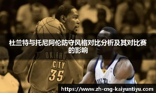 杜兰特与托尼阿伦防守风格对比分析及其对比赛的影响