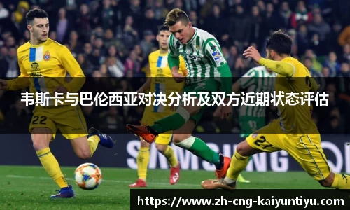 韦斯卡与巴伦西亚对决分析及双方近期状态评估